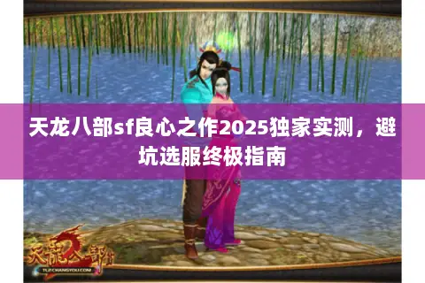 天龙八部sf良心之作2025独家实测,避坑选服终极指南 天龙八部sf良心之作2025独家实测,避坑选服终极指南