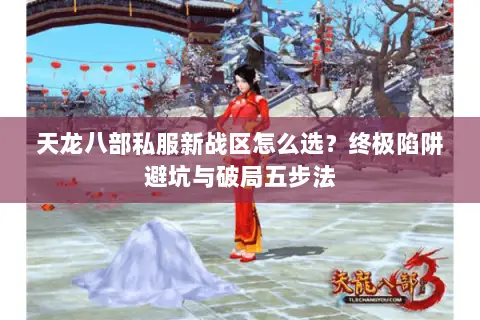 天龙八部私服新战区怎么选?终极陷阱避坑与破局五步法 天龙八部私服新战区怎么选?终极陷阱避坑与破局五步法