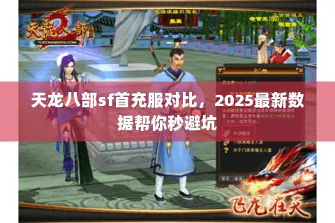 天龙八部sf首充服对比,2025最新数据帮你秒避坑 天龙八部sf首充服对比,2025最新数据帮你秒避坑