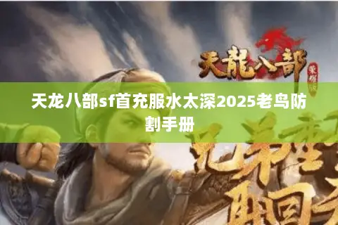天龙八部sf首充服水太深2025老鸟防割手册