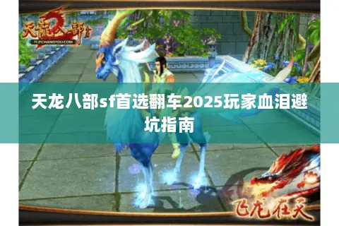 天龙八部sf首选翻车2025玩家血泪避坑指南