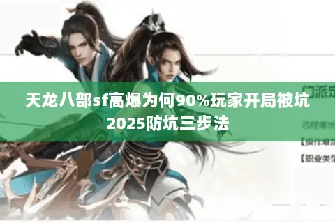 天龙八部sf高爆为何90%玩家开局被坑2025防坑三步法 天龙八部sf高爆为何90%玩家开局被坑2025防坑三步法