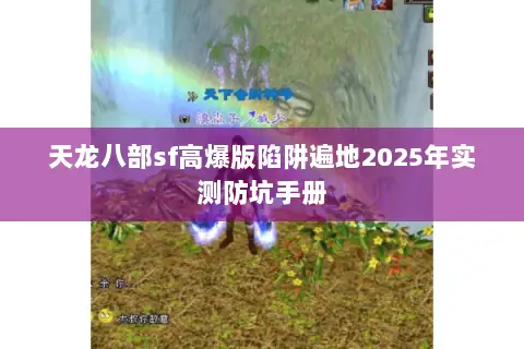天龙八部sf高爆版陷阱遍地2025年实测防坑手册 天龙八部sf高爆版陷阱遍地2025年实测防坑手册