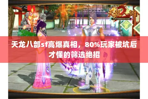 天龙八部sf高爆真相,80%玩家被坑后才懂的筛选绝招 天龙八部sf高爆真相,80%玩家被坑后才懂的筛选绝招