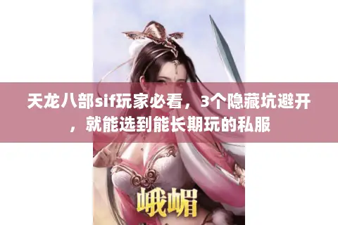 天龙八部sif玩家必看,3个隐藏坑避开,就能选到能长期玩的私服 天龙八部sif玩家必看,3个隐藏坑避开,就能选到能长期玩的私服