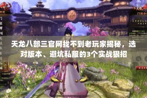 天龙八部三官网找不到老玩家揭秘,选对版本、避坑私服的3个实战狠招 天龙八部三官网找不到老玩家揭秘,选对版本、避坑私服的3个实战狠招