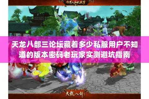 天龙八部三论坛藏着多少私服用户不知道的版本密码老玩家实测避坑指南 天龙八部三论坛藏着多少私服用户不知道的版本密码老玩家实测避坑指南