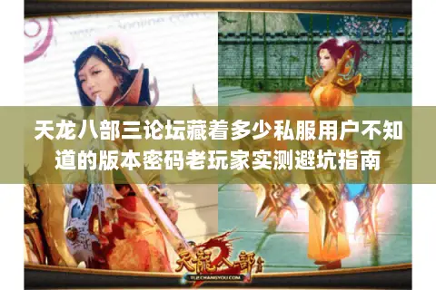 天龙八部三论坛藏着多少私服用户不知道的版本密码老玩家实测避坑指南 天龙八部三论坛藏着多少私服用户不知道的版本密码老玩家实测避坑指南