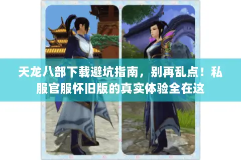 天龙八部下载避坑指南,别再乱点!私服官服怀旧版的真实体验全在这 天龙八部下载避坑指南,别再乱点!私服官服怀旧版的真实体验全在这