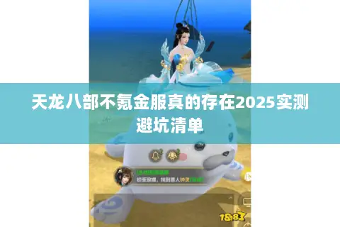 天龙八部不氪金服真的存在2025实测避坑清单 天龙八部不氪金服真的存在2025实测避坑清单