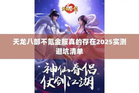 天龙八部不氪金服真的存在2025实测避坑清单 天龙八部不氪金服真的存在2025实测避坑清单