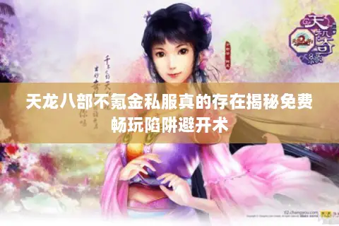 天龙八部不氪金私服真的存在揭秘免费畅玩陷阱避开术