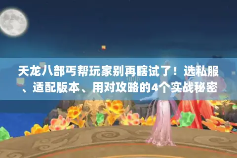 天龙八部丐帮玩家别再瞎试了!选私服、适配版本、用对攻略的4个实战秘密 天龙八部丐帮玩家别再瞎试了!选私服、适配版本、用对攻略的4个实战秘密