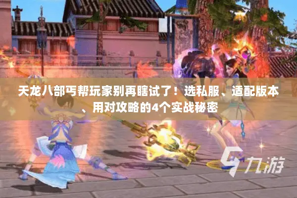 天龙八部丐帮玩家别再瞎试了!选私服、适配版本、用对攻略的4个实战秘密 天龙八部丐帮玩家别再瞎试了!选私服、适配版本、用对攻略的4个实战秘密