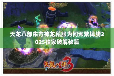 天龙八部东方神龙私服为何频繁掉线2025独家破解秘籍