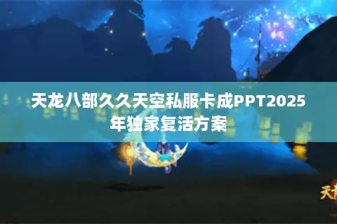 天龙八部久久天空私服卡成PPT2025年独家复活方案 天龙八部久久天空私服卡成PPT2025年独家复活方案