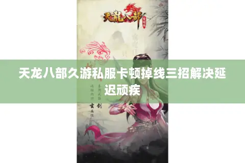 天龙八部久游私服卡顿掉线三招解决延迟顽疾