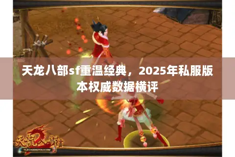 天龙八部sf重温经典,2025年私服版本权威数据横评 天龙八部sf重温经典,2025年私服版本权威数据横评