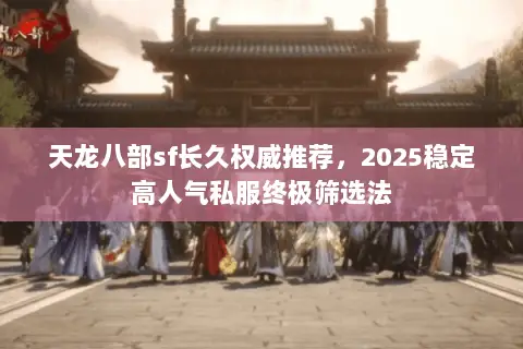 天龙八部sf长久权威推荐,2025稳定高人气私服终极筛选法 天龙八部sf长久权威推荐,2025稳定高人气私服终极筛选法