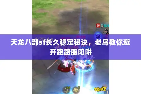 天龙八部sf长久稳定秘诀,老鸟教你避开跑路服陷阱 天龙八部sf长久稳定秘诀,老鸟教你避开跑路服陷阱