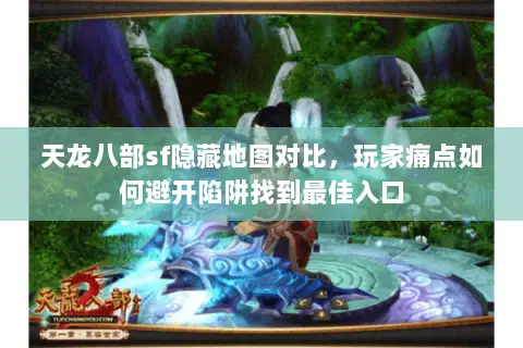 天龙八部sf隐藏地图对比，玩家痛点如何避开陷阱找到最佳入口