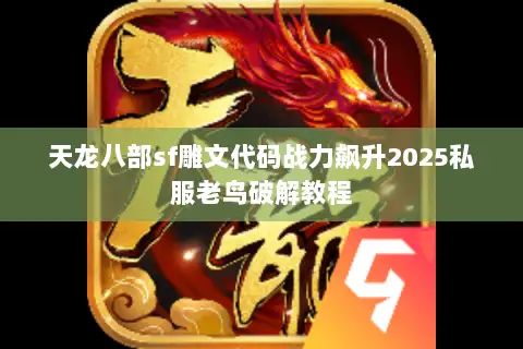 天龙八部sf雕文代码战力飙升2025私服老鸟破解教程 天龙八部sf雕文代码战力飙升2025私服老鸟破解教程