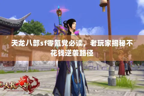 天龙八部sf零氪党必读,老玩家揭秘不花钱逆袭路径 天龙八部sf零氪党必读,老玩家揭秘不花钱逆袭路径