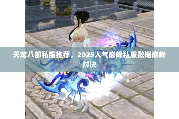 天龙八部私服推荐，2025人气巅峰私服数据巅峰对决