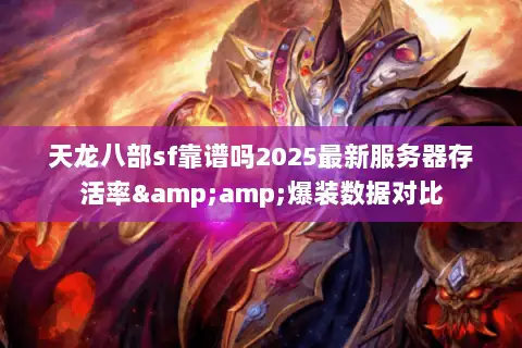 天龙八部sf靠谱吗2025最新服务器存活率&爆装数据对比 天龙八部sf靠谱吗2025最新服务器存活率&爆装数据对比
