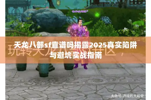 天龙八部sf靠谱吗揭露2025真实陷阱与避坑实战指南