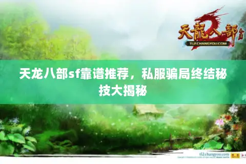天龙八部sf靠谱推荐,私服骗局终结秘技大揭秘 天龙八部sf靠谱推荐,私服骗局终结秘技大揭秘