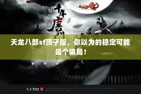 天龙八部sf顶子服,你以为的稳定可能是个骗局! 天龙八部sf顶子服,你以为的稳定可能是个骗局!