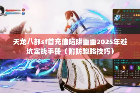 天龙八部sf首充值陷阱重重2025年避坑实战手册(附防跑路技巧) 天龙八部sf首充值陷阱重重2025年避坑实战手册(附防跑路技巧)