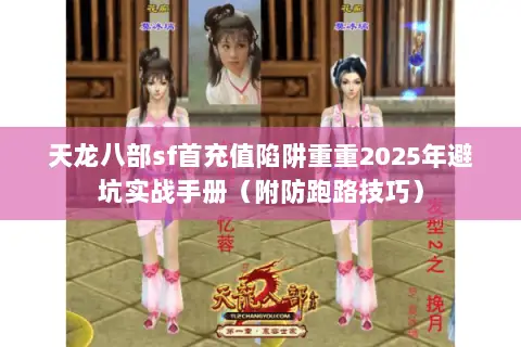 天龙八部sf首充值陷阱重重2025年避坑实战手册(附防跑路技巧) 天龙八部sf首充值陷阱重重2025年避坑实战手册(附防跑路技巧)