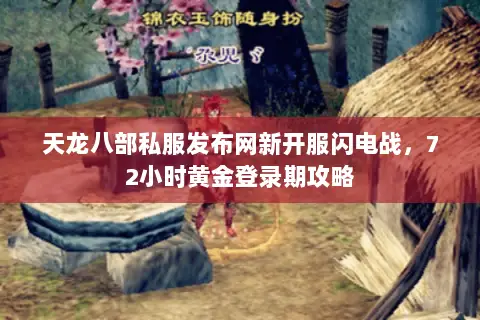 天龙八部私服发布网新开服闪电战,72小时黄金登录期攻略 天龙八部私服发布网新开服闪电战,72小时黄金登录期攻略
