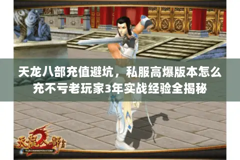 天龙八部充值避坑,私服高爆版本怎么充不亏老玩家3年实战经验全揭秘 天龙八部充值避坑,私服高爆版本怎么充不亏老玩家3年实战经验全揭秘