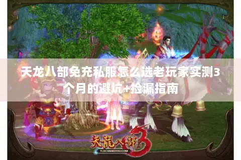 天龙八部免充私服怎么选老玩家实测3个月的避坑+捡漏指南 天龙八部免充私服怎么选老玩家实测3个月的避坑+捡漏指南