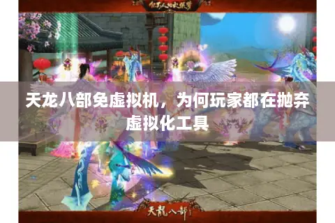 天龙八部免虚拟机,为何玩家都在抛弃虚拟化工具 天龙八部免虚拟机,为何玩家都在抛弃虚拟化工具