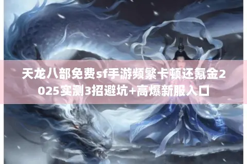 天龙八部免费sf手游频繁卡顿还氪金2025实测3招避坑+高爆新服入口 天龙八部免费sf手游频繁卡顿还氪金2025实测3招避坑+高爆新服入口