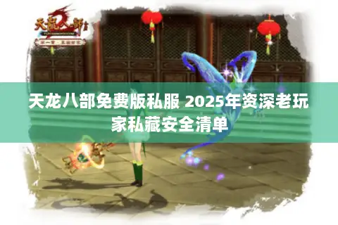 天龙八部免费版私服 2025年资深老玩家私藏安全清单