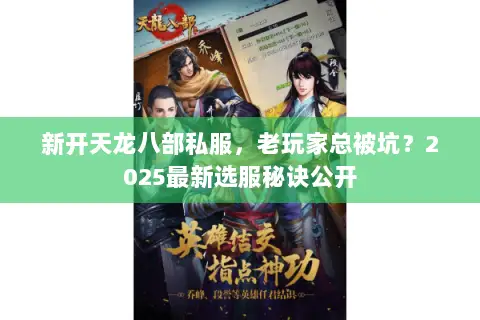 新开天龙八部私服,老玩家总被坑?2025最新选服秘诀公开 新开天龙八部私服,老玩家总被坑?2025最新选服秘诀公开