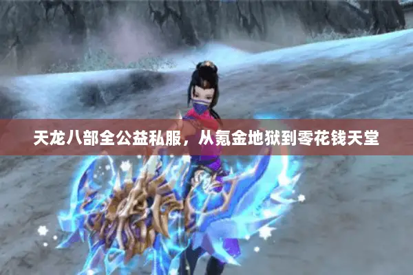天龙八部全公益私服,从氪金地狱到零花钱天堂 天龙八部全公益私服,从氪金地狱到零花钱天堂