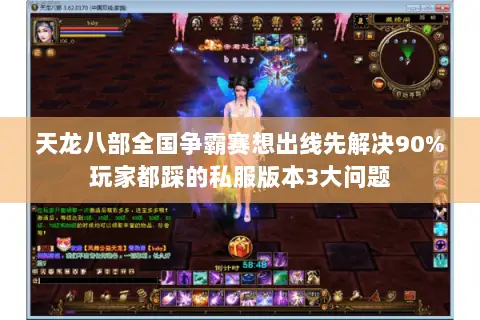 天龙八部全国争霸赛想出线先解决90%玩家都踩的私服版本3大问题 天龙八部全国争霸赛想出线先解决90%玩家都踩的私服版本3大问题