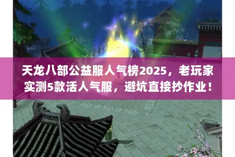 天龙八部公益服人气榜2025，老玩家实测5款活人气服，避坑直接抄作业！