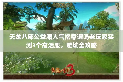 天龙八部公益服人气榜靠谱吗老玩家实测3个高活服,避坑全攻略 天龙八部公益服人气榜靠谱吗老玩家实测3个高活服,避坑全攻略