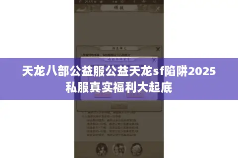 天龙八部公益服公益天龙sf陷阱2025私服真实福利大起底