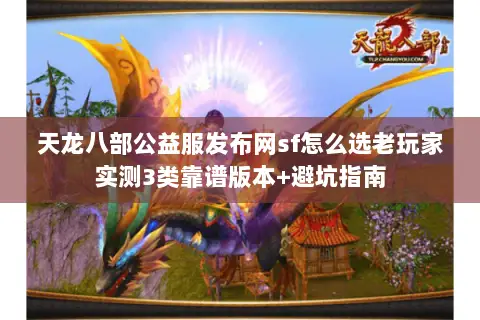 天龙八部公益服发布网sf怎么选老玩家实测3类靠谱版本+避坑指南 天龙八部公益服发布网sf怎么选老玩家实测3类靠谱版本+避坑指南