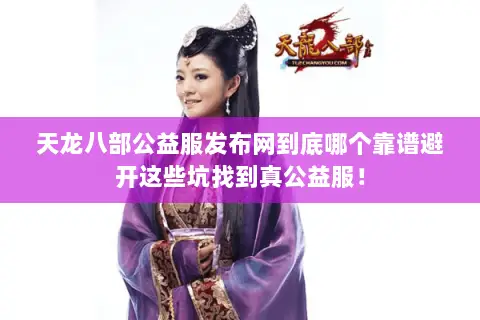 天龙八部公益服发布网到底哪个靠谱避开这些坑找到真公益服！