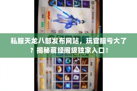 私服天龙八部发布网站,玩官服亏大了?揭秘藏经阁级独家入口! 私服天龙八部发布网站,玩官服亏大了?揭秘藏经阁级独家入口!