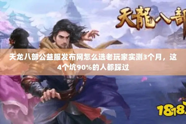 天龙八部公益服发布网怎么选老玩家实测3个月,这4个坑90%的人都踩过 天龙八部公益服发布网怎么选老玩家实测3个月,这4个坑90%的人都踩过